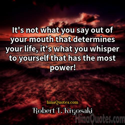 Robert T Kiyosaki Quotes | It's not what you say out of